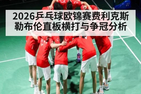 2026乒乓球欧锦赛费利克斯勒布伦直板横打与争冠分析