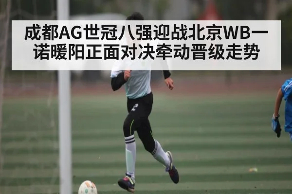 成都AG世冠八强迎战北京WB一诺暖阳正面对决牵动晋级走势 | 66bethg